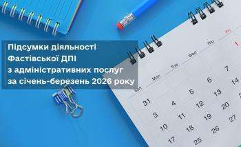 Результати роботи Фастівської ДПІ у сфері надання адміністративних та інших послуг за березень місяць та перший квартал 2026 року