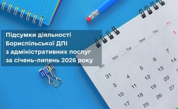 Інформація про підсумки діяльності Бориспільської ДПІ ГУ ДПС у Київській області за основними напрямками роботи по наданню адміністративних та інших послуг за січень - липень та липень 2026 року